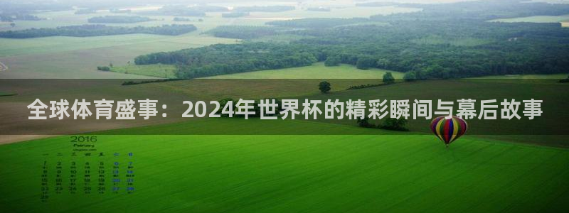2026世界杯亚洲预选赛赛程：全球体育盛事：2024年世界杯的精彩瞬间与幕后故事