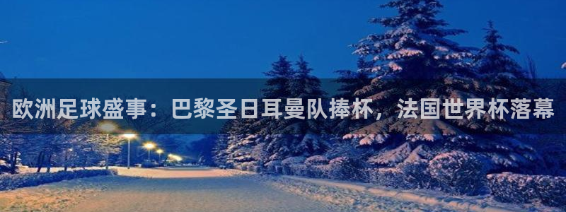 世界杯比赛直播：欧洲足球盛事：巴黎圣日耳曼队捧杯，法国世界杯落幕